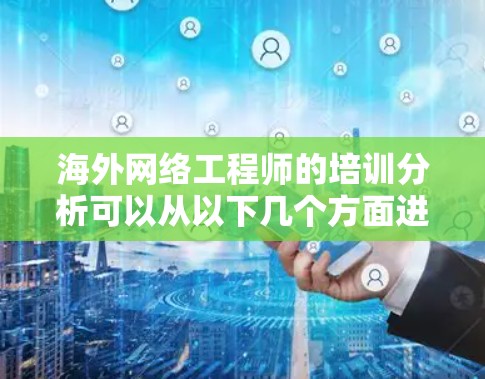 海外网络工程师的培训分析可以从以下几个方面进行 海外网络工程师的培训分析可以从以下几个方面进行