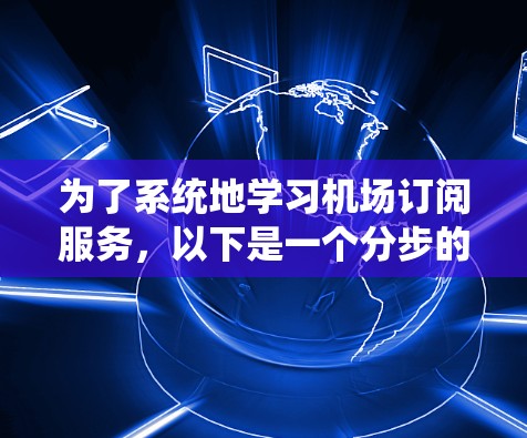 为了系统地学习机场订阅服务,以下是一个分步的指南 为了系统地学习机场订阅服务,以下是一个分步的指南
