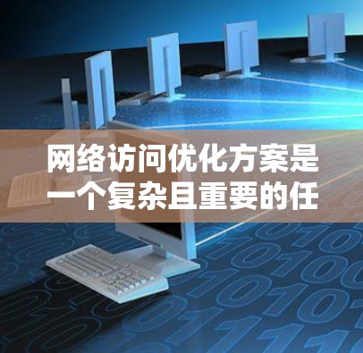 网络访问优化方案是一个复杂且重要的任务,涉及多个方面以确保网络访问的高效、可靠和安全。以下是一个分步的优化方案,涵盖企业级和个人级优化,以及可能的挑战和评估方法 网络访问优化方案是一个复杂且重要的任务,涉及多个方面以确保网络访问的高效、可靠和安全。以下是一个分步的优化方案,涵盖企业级和个人级优化,以及可能的挑战和评估方法
