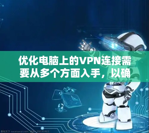 优化电脑上的VPN连接需要从多个方面入手,以确保安全性、稳定性和高效性。以下是一些优化技巧和步骤 优化电脑上的VPN连接需要从多个方面入手,以确保安全性、稳定性和高效性。以下是一些优化技巧和步骤