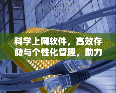 科学上网软件,高效存储与个性化管理,助力数据安全与高效利用 科学上网软件,高效存储与个性化管理,助力数据安全与高效利用