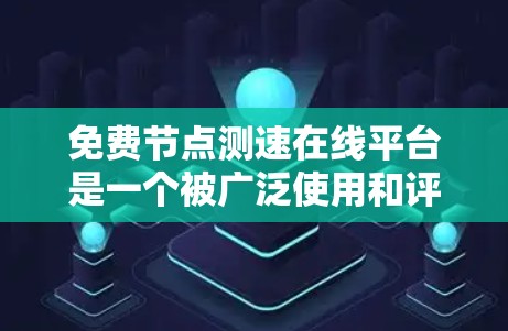 免费节点测速在线平台是一个被广泛使用和评价的工具,旨在帮助用户了解车辆的行驶速度和驾驶状态。以下是对这个平台的详细介绍 免费节点测速在线平台是一个被广泛使用和评价的工具,旨在帮助用户了解车辆的行驶速度和驾驶状态。以下是对这个平台的详细介绍