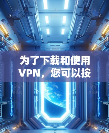 为了下载和使用VPN,您可以按照以下步骤进行 为了下载和使用VPN,您可以按照以下步骤进行