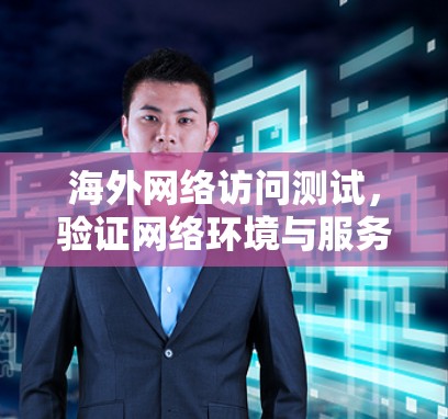 海外网络访问测试，验证网络环境与服务质量的关键步骤