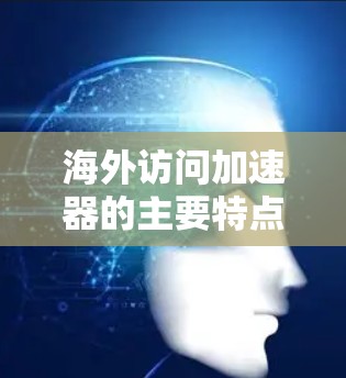 海外访问加速器的主要特点