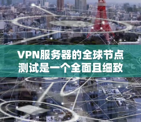VPN服务器的全球节点测试是一个全面且细致的过程，旨在评估这些服务器在不同国家和地区上的性能和稳定性。以下是详细的步骤和注意事项