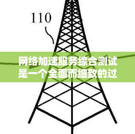 网络加速服务综合测试是一个全面而细致的过程，旨在评估其性能、稳定性以及用户体验。以下是对测试过程的详细总结