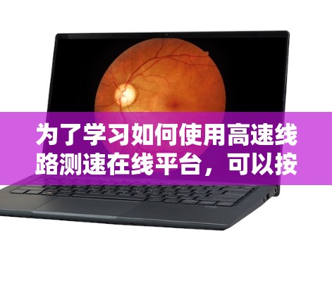 为了学习如何使用高速线路测速在线平台，可以按照以下步骤进行