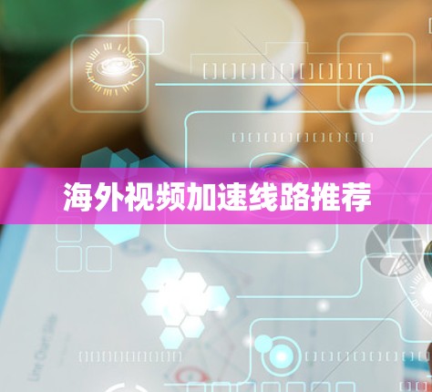 海外视频加速线路推荐 海外视频加速线路推荐