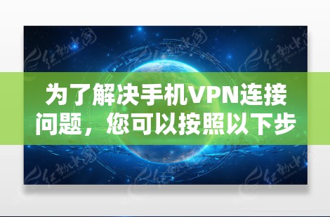 为了解决手机VPN连接问题，您可以按照以下步骤进行