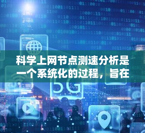科学上网节点测速分析是一个系统化的过程,旨在评估网络节点的性能,以优化网络架构和提高网络效率。以下是详细的步骤和建议 科学上网节点测速分析是一个系统化的过程,旨在评估网络节点的性能,以优化网络架构和提高网络效率。以下是详细的步骤和建议