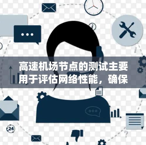 高速机场节点的测试主要用于评估网络性能，确保数据传输速率符合规定标准，如1Gbps或更高。以下是对高速机场节点进行速度测试的详细步骤和注意事项