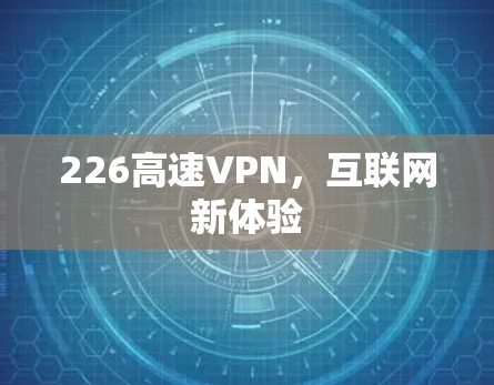 226高速VPN,互联网新体验 226高速VPN,互联网新体验