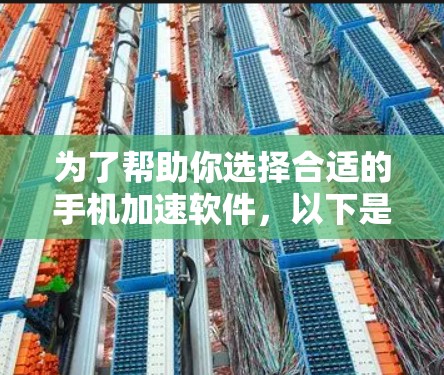 为了帮助你选择合适的手机加速软件，以下是一些综合考虑的因素