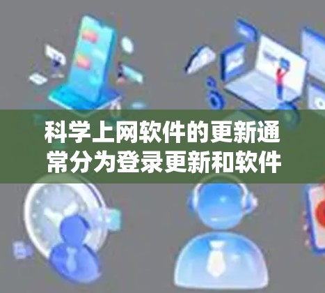 科学上网软件的更新通常分为登录更新和软件更新两个部分。以下是一个详细的步骤指南，适用于常见的科学管理系统和大学服务器