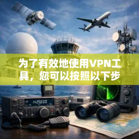 为了有效地使用VPN工具，您可以按照以下步骤进行