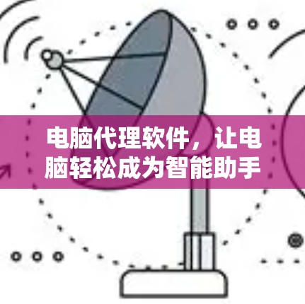 电脑代理软件，让电脑轻松成为智能助手
