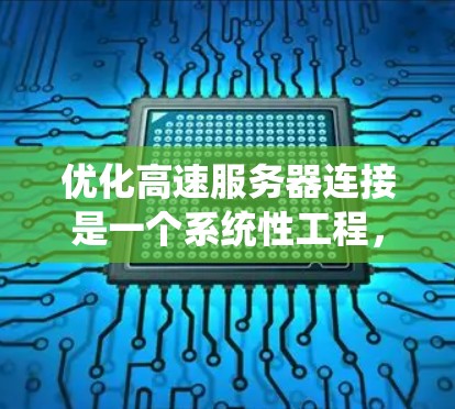 优化高速服务器连接是一个系统性工程，涉及多个方面。以下是一个有条理的优化步骤指南