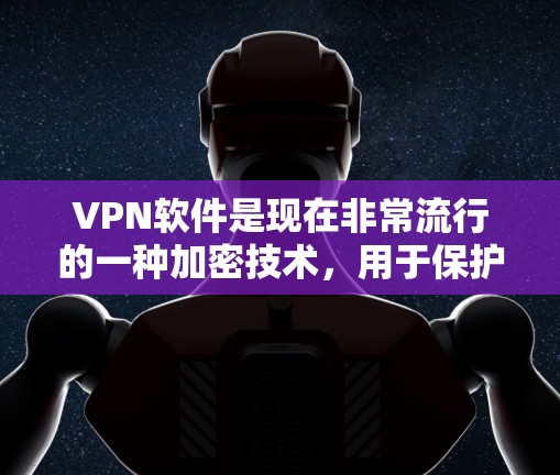 VPN软件是现在非常流行的一种加密技术，用于保护用户的数据和在线活动。以下是几种常见的VPN软件及其评价，供你参考