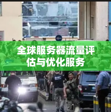 全球服务器流量评估与优化服务 全球服务器流量评估与优化服务