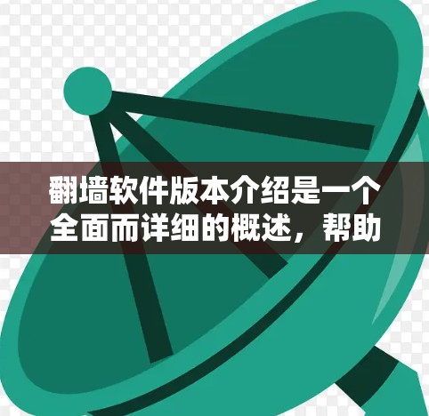 翻墙软件版本介绍是一个全面而详细的概述，帮助用户了解不同版本的功能和升级情况，以选择适合自己的软件。以下是对翻墙软件版本的详细介绍