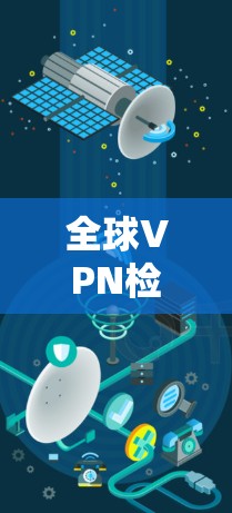 全球VPN检测是评估其安全性的关键步骤，涉及多种技术手段和安全指标。以下是详细的方法和步骤