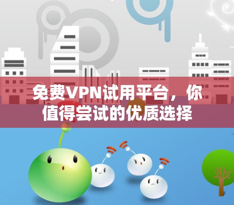 免费VPN试用平台,你值得尝试的优质选择 免费VPN试用平台,你值得尝试的优质选择