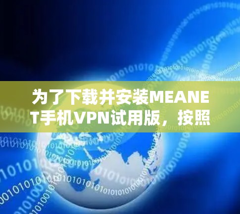 为了下载并安装MEANET手机VPN试用版,按照以下步骤操作 为了下载并安装MEANET手机VPN试用版,按照以下步骤操作
