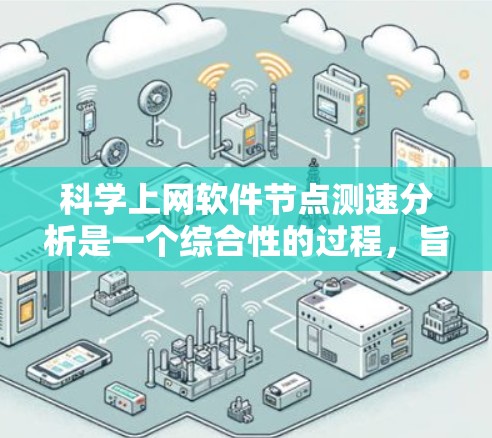 科学上网软件节点测速分析是一个综合性的过程，旨在评估科学计算和数据分析工具在不同场景下的性能表现。以下是对该过程的详细分步说明