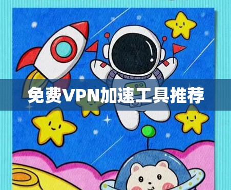 免费VPN加速工具推荐 免费VPN加速工具推荐
