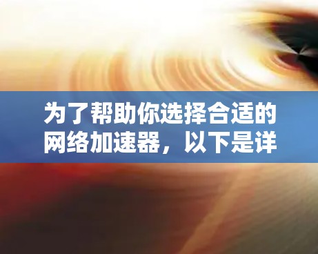 为了帮助你选择合适的网络加速器，以下是详细的步骤和建议