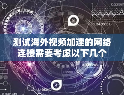 测试海外视频加速的网络连接需要考虑以下几个步骤