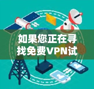 如果您正在寻找免费VPN试用服务，以下是一个推荐的平台列表，每个平台都有其独特的优势和特点