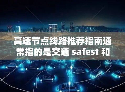 高速节点线路推荐指南通常指的是交通 safest 和最高效 的路线选择，特别是在快节奏的城市中。以下是一些建议，适用于不同的交通方式和场景