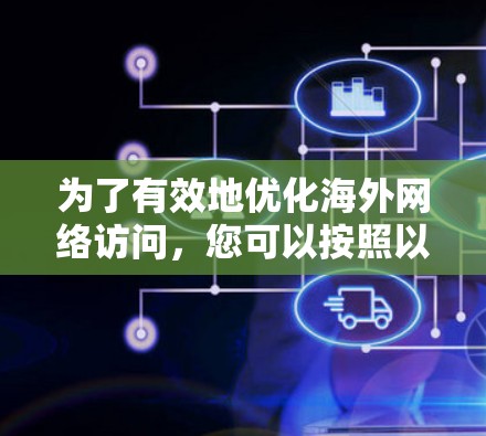 为了有效地优化海外网络访问，您可以按照以下步骤进行