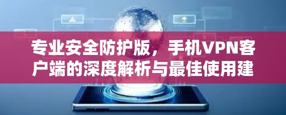 专业安全防护版，手机VPN客户端的深度解析与最佳使用建议