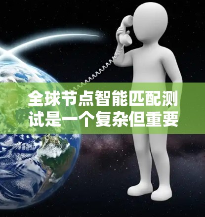 全球节点智能匹配测试是一个复杂但重要的领域，涉及多个步骤和概念，以下是详细的解释和步骤