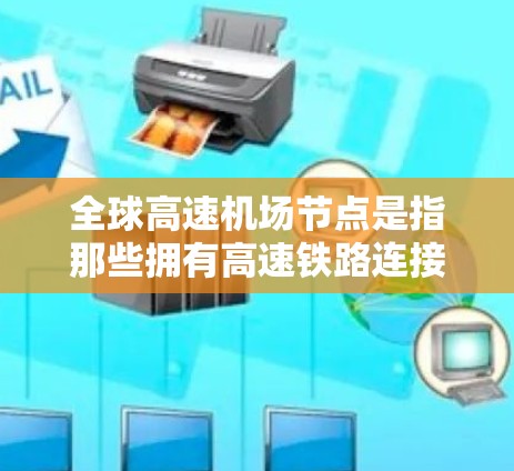 全球高速机场节点是指那些拥有高速铁路连接的机场，或者直接连接到高速铁路的机场。这些机场通常能够更快地连接到地面交通，如高速公路，从而为乘客提供更便捷的出行体验。以下是一些全球主要的高速机场节点