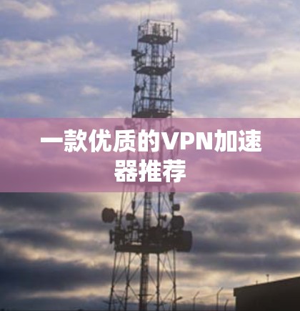 一款优质的VPN加速器推荐