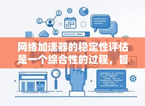网络加速器的稳定性评估是一个综合性的过程，旨在确保在使用互联网时网络连接的稳定性和流畅性。以下是对这一评估过程的详细分析和总结