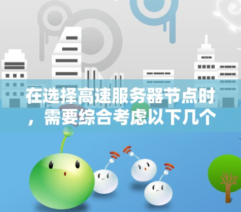 在选择高速服务器节点时，需要综合考虑以下几个关键因素，以确保服务器能够高效处理大量并发请求，提供良好的用户体验
