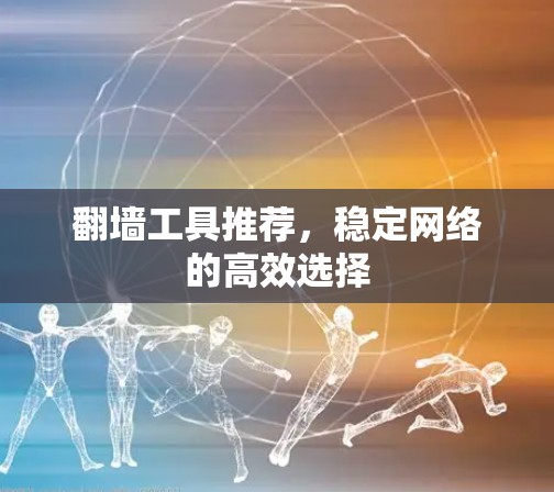 翻墙工具推荐，稳定网络的高效选择