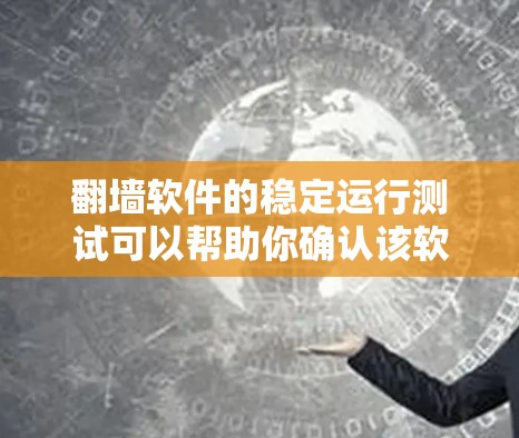 翻墙软件的稳定运行测试可以帮助你确认该软件在不同网络环境下的稳定性，确保其能够正常工作并安全访问互联网。以下是一些常用的测试工具和步骤，可以帮助你进行稳定运行测试