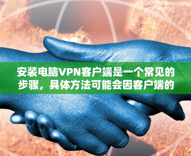 安装电脑VPN客户端是一个常见的步骤，具体方法可能会因客户端的版本和配置而有所不同。以下是一些通用的步骤和方法，供您参考