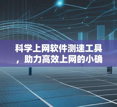 科学上网软件测速工具，助力高效上网的小确幸
