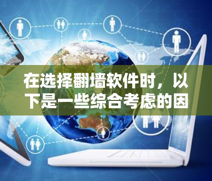 在选择翻墙软件时，以下是一些综合考虑的因素和推荐，帮助你找到一个稳定且可靠的解决方案