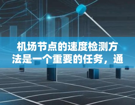 机场节点的速度检测方法是一个重要的任务，通常用于确保机场的运行效率和安全性。以下是几种常见的机场节点速度检测方法
