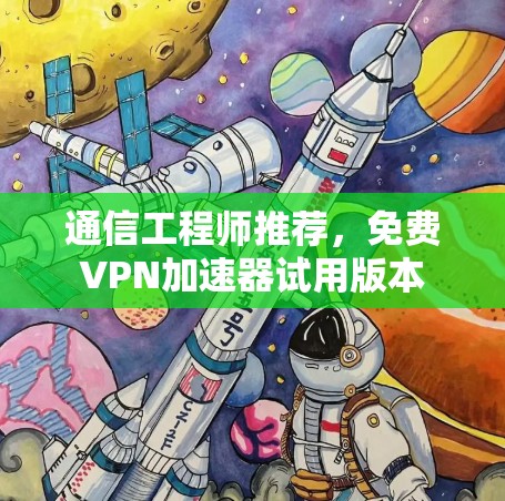 通信工程师推荐，免费VPN加速器试用版本