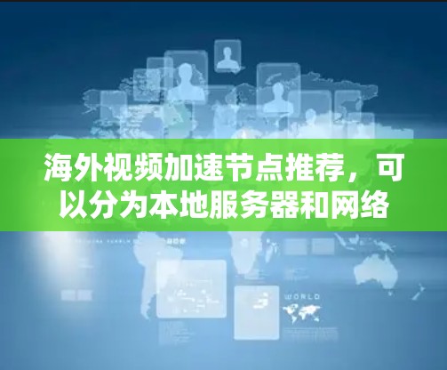 海外视频加速节点推荐，可以分为本地服务器和网络加速工具两种类型，以满足不同的需求。以下是一些可靠的选择