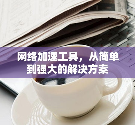 网络加速工具，从简单到强大的解决方案